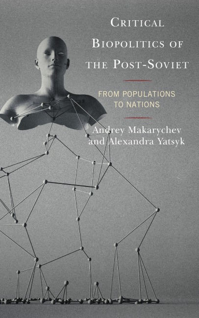 Critical Biopolitics of the Post-Soviet - Andrey Makarychev, Alexandra Yatsyk