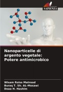 Cover-Bild zum Titel 'Nanoparticelle di argento vegetale: Potere antimicrobico' von 'Wisam Roiss Matrood, Buraq T. Sh. AL-Mosawi, Doaa H. Hashim'