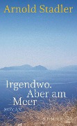 Cover-Bild zum Titel 'Irgendwo. Aber am Meer' von 'Arnold Stadler'