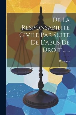 De La Responsabilité Civile Par Suite De L'abus De Droit ...... - R. Jannot