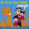 Be Glad Your Dad...(Is Not an Octopus!) - Matthew Logelin, Sara Jensen