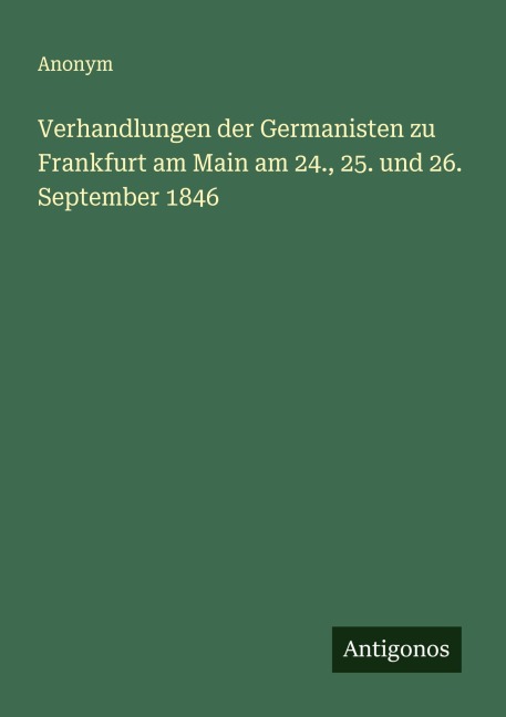 Verhandlungen der Germanisten zu Frankfurt am Main am 24., 25. und 26. September 1846 - Anonym