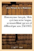 Homonymes Français, Mots Qui Dans Notre Langue, Se Ressemblent Par Le Son Et Diffèrent Par Le Sens - Louis Philipon De La Madelaine