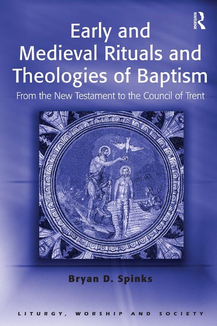Early and Medieval Rituals and Theologies of Baptism - Bryan D. Spinks