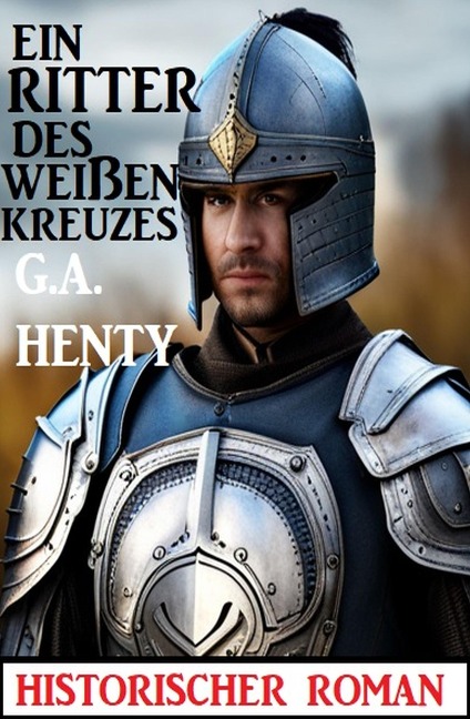 Ein Ritter des weißen Kreuzes: Historischer Roman - G. A. Henty
