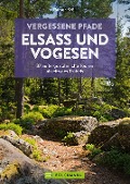 Vergessene Pfade Elsass und Vogesen - Rainer D. Kröll