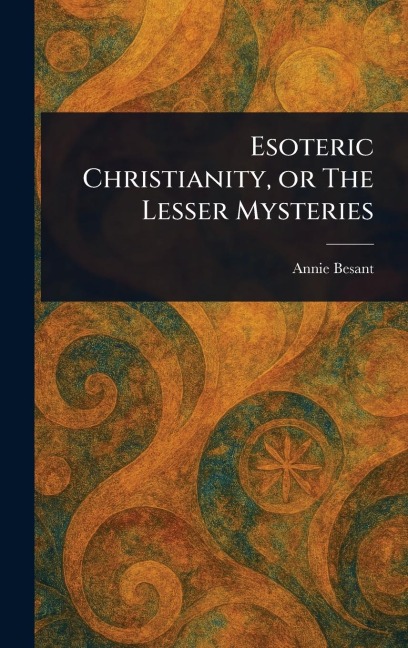 Esoteric Christianity, or The Lesser Mysteries - Annie Besant