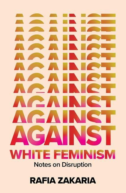 Against White Feminism: Notes on Disruption - Rafia Zakaria