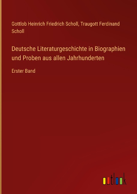 Deutsche Literaturgeschichte in Biographien und Proben aus allen Jahrhunderten - Gottlob Heinrich Friedrich Scholl, Traugott Ferdinand Scholl