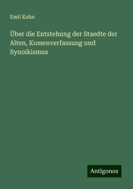 Über die Entstehung der Staedte der Alten, Komenverfassung und Synoikismus - Emil Kuhn