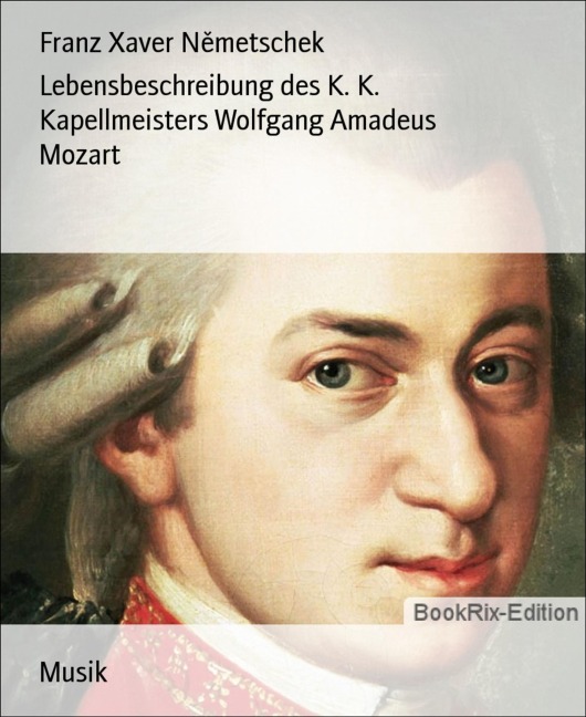 Lebensbeschreibung des K. K. Kapellmeisters Wolfgang Amadeus Mozart - Franz Xaver Nemetschek