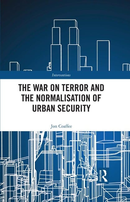 The War on Terror and the Normalisation of Urban Security - Jon Coaffee