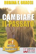 Cambiare il passato: Come Trasformare il Dolore Passato in Crescita Personale e Interiore Per Amare Sé Stessi e Imparare a Sognare - Rubina F. Guacci