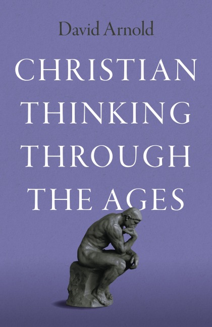Christian Thinking Through the Ages - David Arnold
