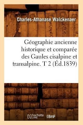 Géographie Ancienne Historique Et Comparée Des Gaules Cisalpine Et Transalpine. T 2 (Éd.1839) - Charles-Athanase Walckenaer