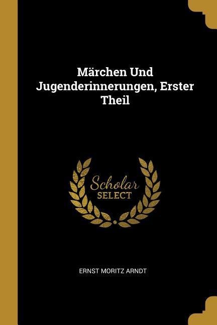 Märchen Und Jugenderinnerungen, Erster Theil - Ernst Moritz Arndt