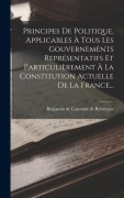 Cover-Bild zum Titel 'Principes De Politique, Applicables À Tous Les Gouvernements Représentatifs Et Particulièrement À La Constitution Actuelle De La France...' von ''