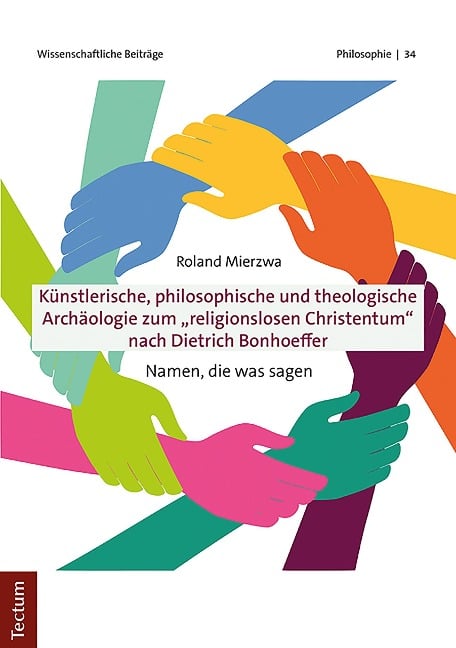 Künstlerische, philosophische und theologische Archäologie zum "religionslosen Christentum" nach Dietrich Bonhoeffer - Roland Mierzwa