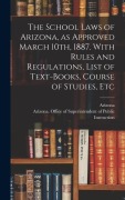 Cover-Bild zum Titel 'The School Laws of Arizona, as Approved March 10th, 1887. With Rules and Regulations, List of Text-books, Course of Studies, Etc' von ''