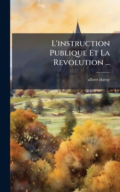 L'instruction Publique Et La Revolution ... - Albert Duruy