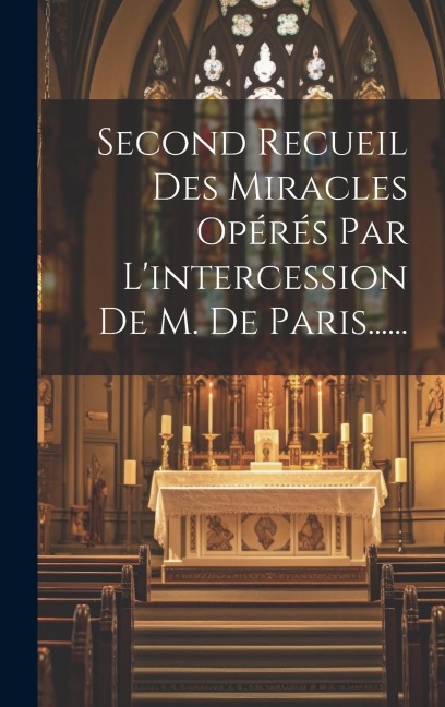 Second Recueil Des Miracles Opérés Par L'intercession De M. De Paris...... - Anonymous