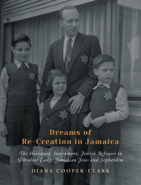 Dreams of Re-Creation in Jamaica: The Holocaust, Internment, Jewish Refugees in Gibraltar Camp, Jamaican Jews and Sephardim - Diana Cooper-Clark