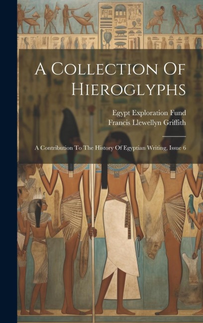 A Collection Of Hieroglyphs: A Contribution To The History Of Egyptian Writing, Issue 6 - Francis Llewellyn Griffith