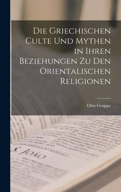Die Griechischen Culte Und Mythen in Ihren Beziehungen Zu Den Orientalischen Religionen - Otto Gruppe