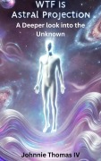 Cover-Bild zum Titel 'WTF Is Astral Projection: A deeper Look Into the Unknown' von 'Johnnie Thomas'