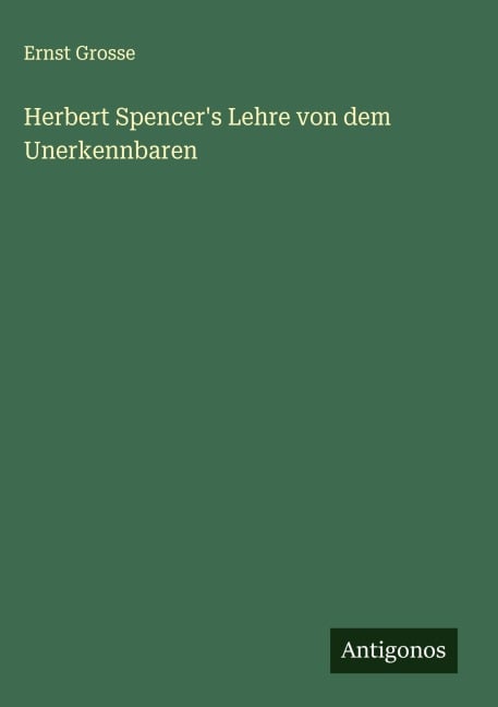 Herbert Spencer's Lehre von dem Unerkennbaren - Ernst Grosse