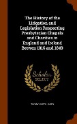 Cover-Bild zum Titel 'The History of the Litigation and Legislation Respecting Presbyterian Chapels and Charities in England and Ireland Betwen 1816 and 1849' von 'Thomas Smith James'