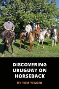 Discovering Uruguay On Horseback - Tom Yeager