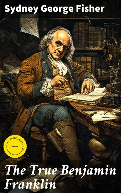 The True Benjamin Franklin - Sydney George Fisher