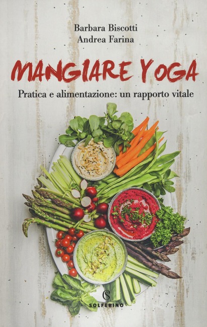 Mangiare yoga. Pratica e alimentazione: un rapporto vitale - Barbara Biscotti, Andrea Farina
