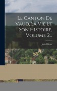 Cover-Bild zum Titel 'Le Canton De Vaud, Sa Vie Et Son Histoire, Volume 2...' von 'Juste Olivier'