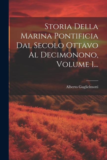 Storia Della Marina Pontificia Dal Secolo Ottavo Al Decimonono, Volume 1... - Alberto Guglielmotti