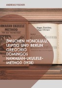 Cover-Bild zum Titel 'Zwischen Honolulu, Leipzig und Berlin Gregorio Domingos Hawaiian-Ukulele-Method (1928)' von 'Andreas Fischer'