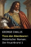 Tizzo der Abenteurer: Historischer Roman: Der Feuerbrand 1 - George Challis