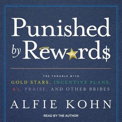 Punished by Rewards Lib/E: The Trouble with Gold Stars, Incentive Plans, A'S, Praise, and Other Bribes - Alfie Kohn