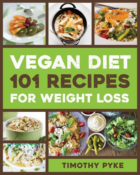 Vegan Diet: 101 Recipes For Weight Loss - Timothy Pyke