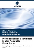 Monopolistische Tätigkeit in der Republik Kasachstan - Aldash Aitzhanov, Nikolay Radostovets, Kuanysh Kholtursunov