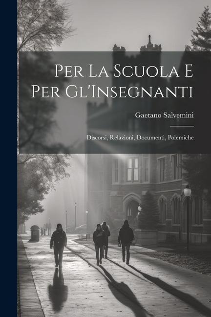 Per La Scuola E Per Gl'Insegnanti: Discorsi, Relazioni, Documenti, Polemiche - Gaetano Salvemini