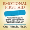 Emotional First Aid: Practical Strategies for Treating Failure, Rejection, Guilt, and Other Everyday Psychological Injuries - Guy Winch