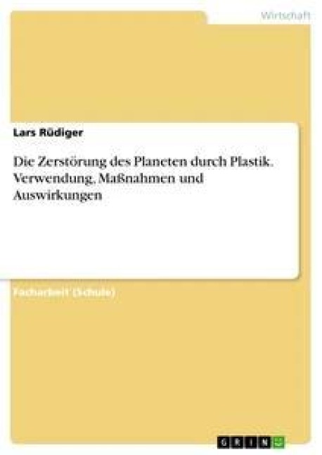 Die Zerstörung des Planeten durch Plastik. Verwendung, Maßnahmen und Auswirkungen - Lars Rüdiger