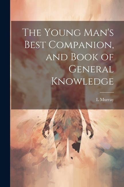 The Young Man's Best Companion, and Book of General Knowledge - L. Murray