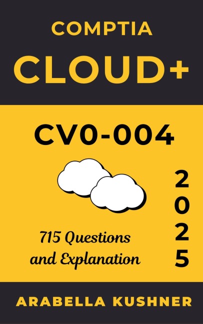 Comptia Cloud+ CV0 - 004: 715 Questions and Explanation - Arabella Kushner