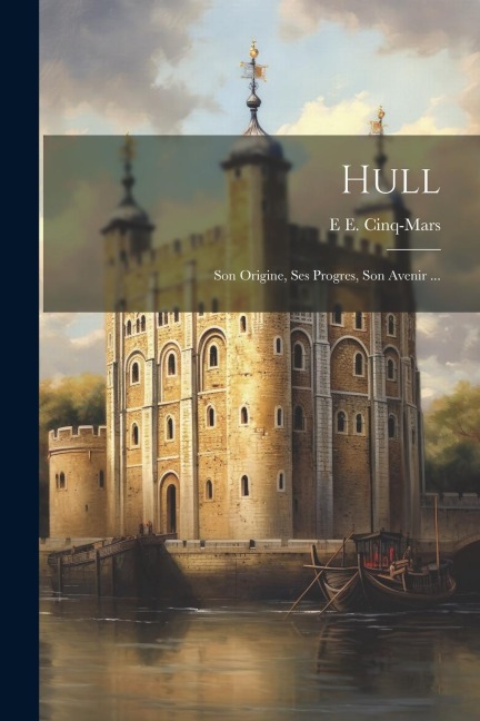 Hull: Son Origine, Ses Progres, Son Avenir ... - E. E. Cinq-Mars