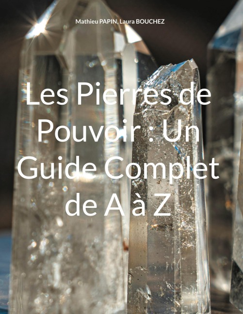 Les Pierres de Pouvoir : Un Guide Complet de A à Z - Mathieu Papin, Laura Bouchez