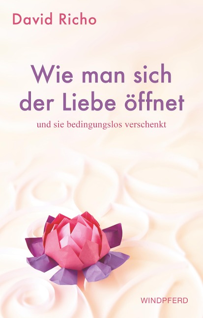 Wie man sich der Liebe öffnet und sie bedingungslos verschenkt - David Richo