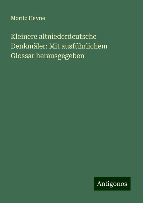 Kleinere altniederdeutsche Denkmäler: Mit ausführlichem Glossar herausgegeben - Moritz Heyne